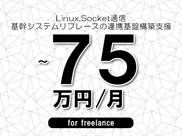 【 68~75万円/フリーランス】<Linux,Socket通信│基幹システムリプレースの連携基盤構築支援>◆完全週休2日制 ◆年間休日120日以上 ◆出張費用別途支給
