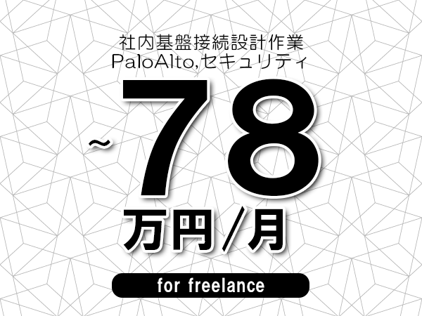 【68～78万円／フリーランス】＜PaloAlto,セキュリティ/社内基盤接続設計作業＞◆完全週休2日制　◆年間休日120日以上　◆出張費用別途支給