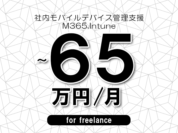【55～65万円／フリーランス】＜M365,Intune/社内モバイルデバイス管理支援＞◆完全週休2日制　◆年間休日120日以上　◆出張費用別途支給