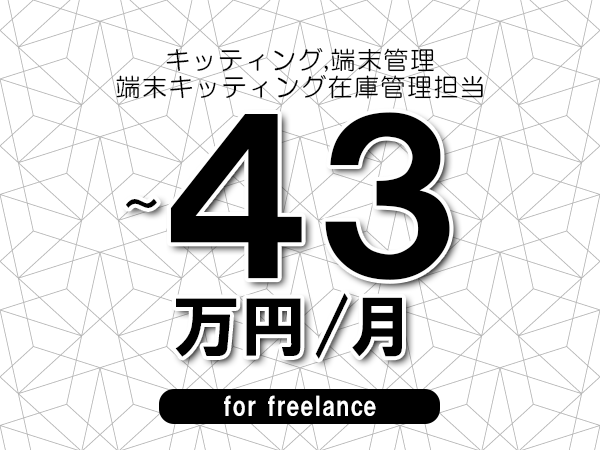 【 38～43万円／フリーランス】＜キッティング,端末管理│端末キッティング在庫管理担当＞◆完全週休2日制　◆年間休日120日以上　◆出張費用別途支給