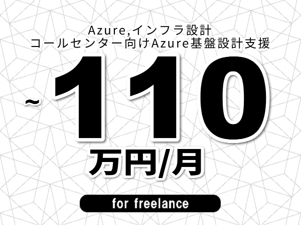 【 93~110万円/フリーランス】<Azure,インフラ設計│コールセンター向けAzure基盤設計支援>◆完全週休2日制 ◆年間休日120日以上 ◆出張費用別途支給