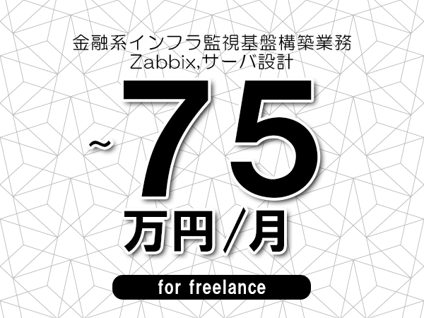 【65～75万円／フリーランス】＜Zabbix,サーバ設計/金融系インフラ監視基盤構築業務＞◆完全週休2日制　◆年間休日120日以上　◆出張費用別途支給