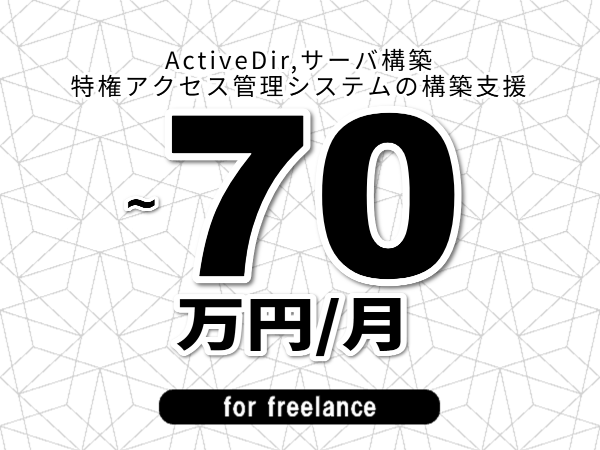【 63~70万円/フリーランス】<ActiveDir,サーバ構築│特権アクセス管理システムの構築支援>◆完全週休2日制 ◆年間休日120日以上 ◆出張費用別途支給
