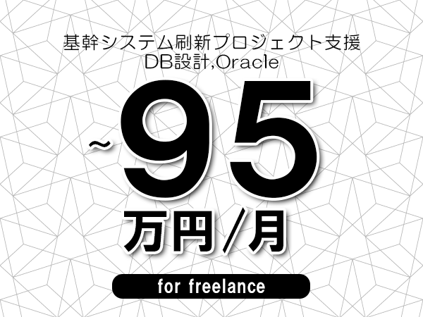 【75～95万円／フリーランス】＜DB設計,Oracle/基幹システム刷新プロジェクト支援＞◆完全週休2日制　◆年間休日120日以上　◆出張費用別途支給