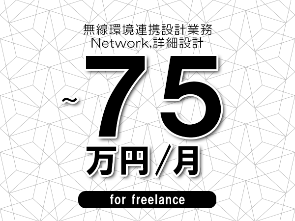 【65～75万円／フリーランス】＜Network,詳細設計/無線環境連携設計業務＞◆完全週休2日制　◆年間休日120日以上　◆出張費用別途支給
