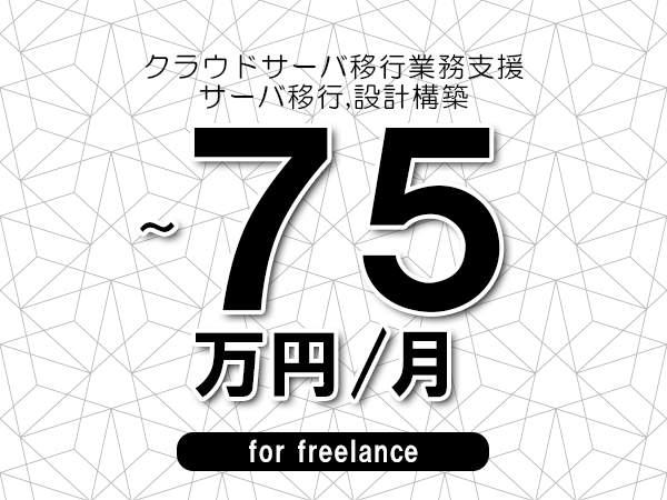 【65～75万円／フリーランス】＜サーバ移行,設計構築/クラウドサーバ移行業務支援＞◆完全週休2日制　◆年間休日120日以上　◆出張費用別途支給