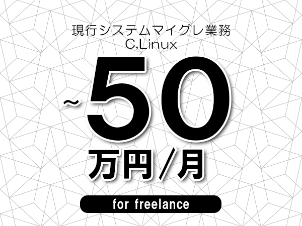 【40～50万円／フリーランス】＜C,Linux/現行システムマイグレ業務＞◆完全週休2日制　◆年間休日120日以上　◆出張費用別途支給