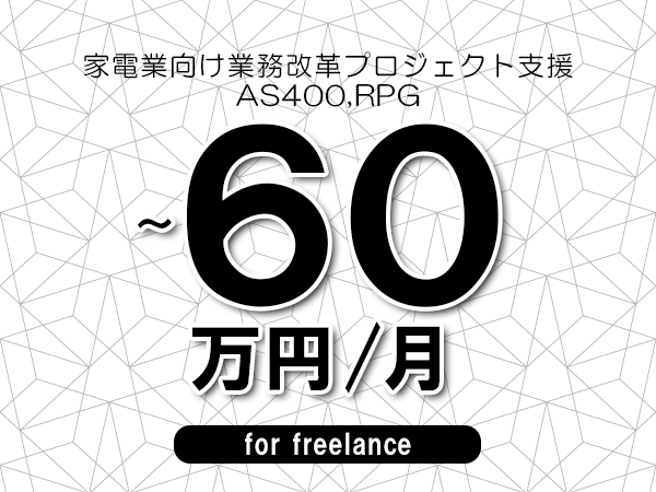 【50～60万円／フリーランス】＜AS400,RPG/家電業向け業務改革プロジェクト支援＞◆完全週休2日制　◆リモート併用環境　◆年間休日120日以上　◆出張費用別途支給