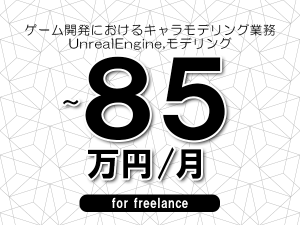 【70～85万円／フリーランス】＜UnrealEngine,モデリング/ゲーム開発におけるキャラモデリング業務＞◆完全週休2日制　◆年間休日120日以上　◆出張費用別途支給