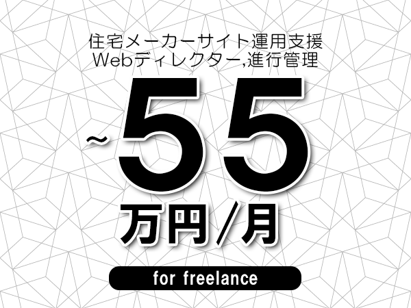 【45～55万円／フリーランス】＜Webディレクター,進行管理/住宅メーカーサイト運用支援＞◆完全週休2日制　◆年間休日120日以上　◆出張費用別途支給