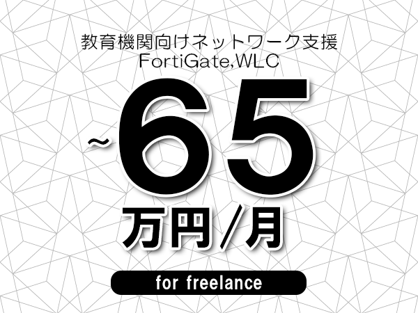 【55～65万円／フリーランス】＜FortiGate,WLC/教育機関向けネットワーク支援＞◆完全週休2日制　◆年間休日120日以上　◆出張費用別途支給
