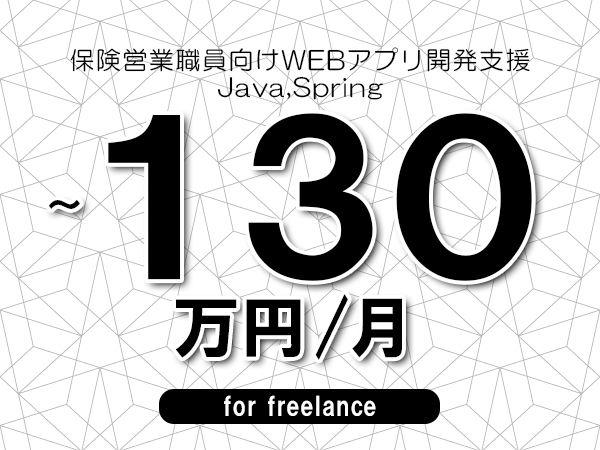 【110～130万円／フリーランス】＜Java,Spring/保険営業職員向けWEBアプリ開発支援＞◆完全週休2日制　◆年間休日120日以上　◆出張費用別途支給