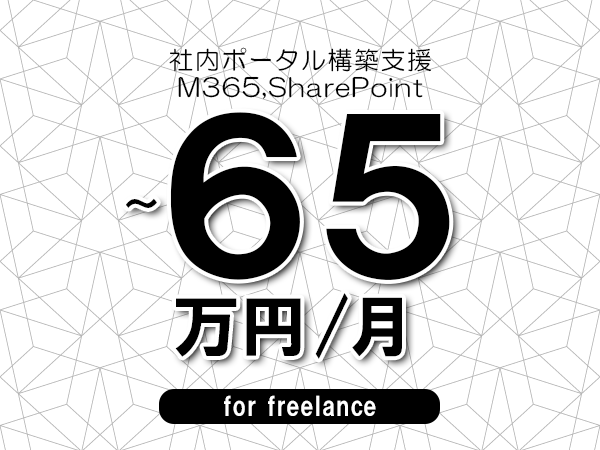【55～65万円／フリーランス】＜M365,SharePoint/社内ポータル構築支援＞◆完全週休2日制　◆年間休日120日以上　◆出張費用別途支給