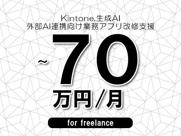 【 60~70万円/フリーランス】<Kintone,生成AI│外部AI連携向け業務アプリ改修支援>◆完全週休2日制 ◆年間休日120日以上 ◆出張費用別途支給