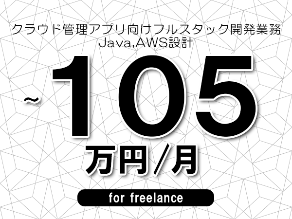 【85～105万円／フリーランス】＜Java,AWS設計/クラウド管理アプリ向けフルスタック開発業務＞◆完全週休2日制　◆年間休日120日以上　◆出張費用別途支給