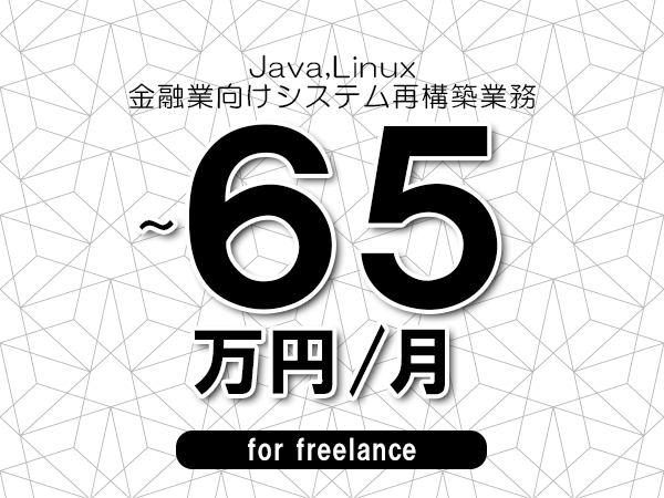 【 55～65万円／フリーランス】＜Java,Linux│金融業向けシステム再構築業務＞◆完全週休2日制　◆年間休日120日以上　◆出張費用別途支給