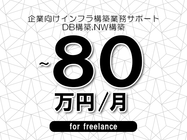 【65～80万円／フリーランス】＜DB構築,NW構築/企業向けインフラ構築業務サポート＞◆完全週休2日制　◆年間休日120日以上　◆出張費用別途支給