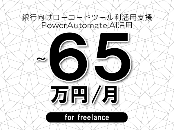 【55～65万円／フリーランス】＜PowerAutomate,AI活用/銀行向けローコードツール利活用支援＞◆完全週休2日制　◆年間休日120日以上　◆出張費用別途支給