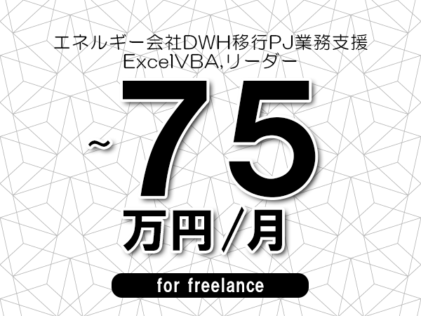 【65～75万円／フリーランス】＜ExcelVBA,リーダー/エネルギー会社DWH移行PJ業務支援＞◆完全週休2日制　◆リモート併用環境　◆年間休日120日以上　◆出張費用別途支給