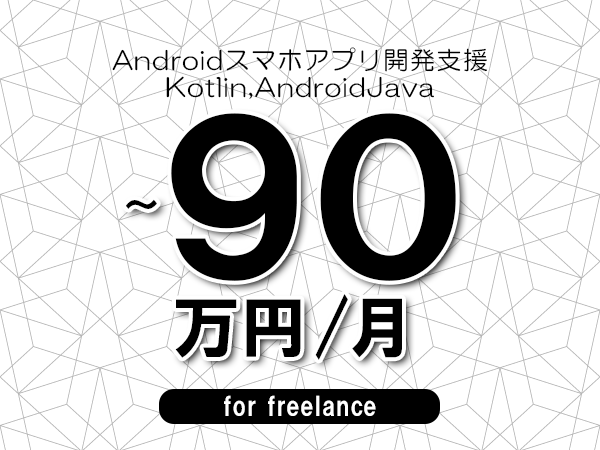 【75～90万円／フリーランス】＜Kotlin,AndroidJava/Androidスマホアプリ開発支援＞◆完全週休2日制　◆年間休日120日以上　◆出張費用別途支給