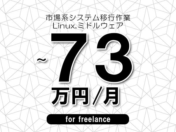 【63～73万円／フリーランス】＜Linux,ミドルウェア/市場系システム移行作業＞◆完全週休2日制　◆年間休日120日以上　◆出張費用別途支給