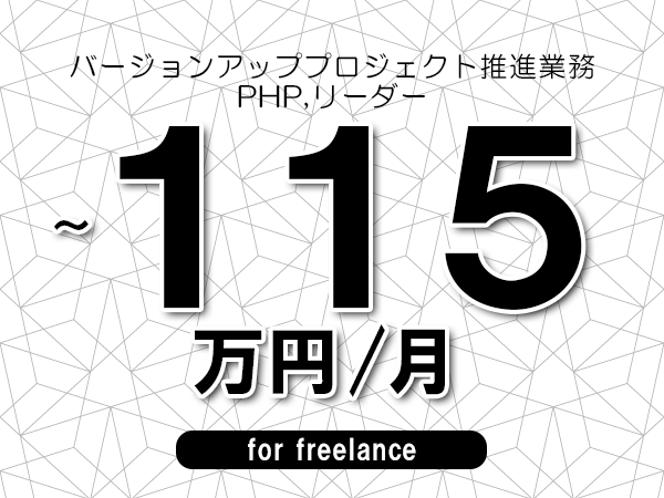 【100～115万円／フリーランス】＜PHP,リーダー/バージョンアッププロジェクト推進業務＞◆完全週休2日制　◆年間休日120日以上　◆出張費用別途支給