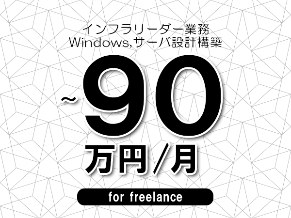 【75～90万円／フリーランス】＜Windows,サーバ設計構築/インフラリーダー業務＞◆完全週休2日制　◆年間休日120日以上　◆出張費用別途支給