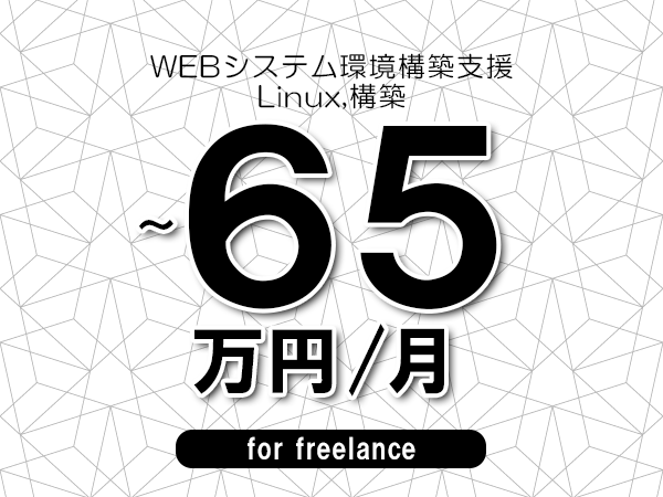 【60～65万円／フリーランス】＜Linux,構築/WEBシステム環境構築支援＞◆完全週休2日制　◆年間休日120日以上　◆出張費用別途支給