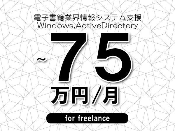 【66～75万円／フリーランス】＜Windows,ActiveDirectory/電子書籍業界情報システム支援＞◆完全週休2日制　◆年間休日120日以上　◆出張費用別途支給