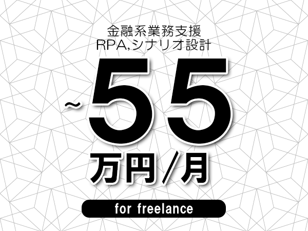 【45～55万円／フリーランス】＜RPA,シナリオ設計/金融系業務支援＞◆完全週休2日制　◆年間休日120日以上　◆出張費用別途支給