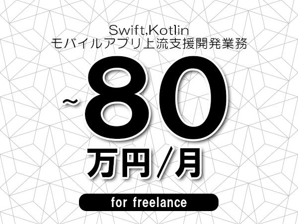 【 70～80万円／フリーランス】＜Swift,Kotlin│モバイルアプリ上流支援開発業務＞◆完全週休2日制　◆年間休日120日以上　◆出張費用別途支給