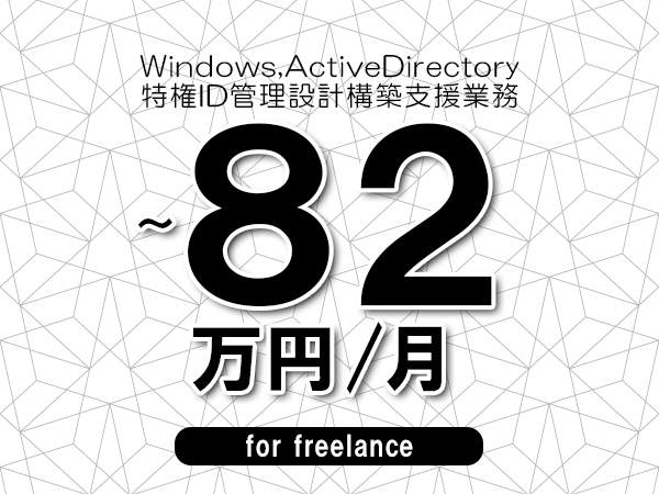【 72~82万円/フリーランス】<Windows,ActiveDirectory│特権ID管理設計構築支援業務>◆完全週休2日制 ◆年間休日120日以上 ◆出張費用別途支給