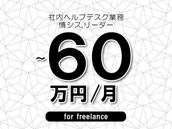 【50～60万円／フリーランス】＜情シス,リーダー/社内ヘルプデスク業務＞◆完全週休2日制　◆年間休日120日以上　◆出張費用別途支給