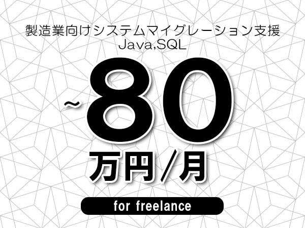 【70～80万円／フリーランス】＜Java,SQL/製造業向けシステムマイグレーション支援＞◆完全週休2日制　◆年間休日120日以上　◆出張費用別途支給