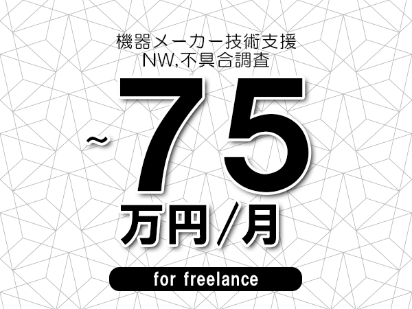 【60～75万円／フリーランス】＜NW,不具合調査/機器メーカー技術支援＞◆完全週休2日制　◆年間休日120日以上　◆出張費用別途支給