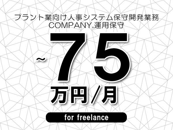 【60～75万円／フリーランス】＜COMPANY,運用保守/プラント業向け人事システム保守開発業務＞◆完全週休2日制　◆年間休日120日以上　◆出張費用別途支給