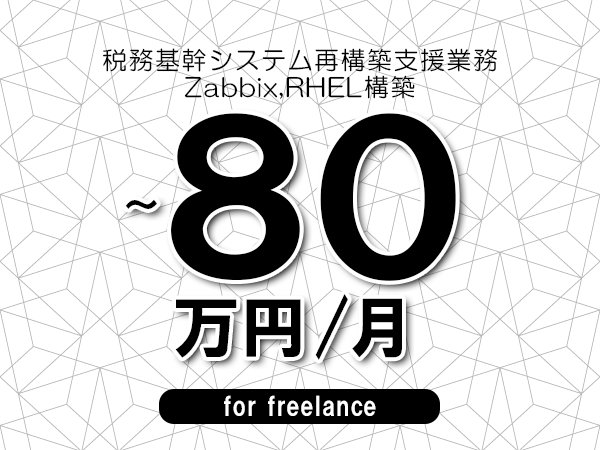 【70～80万円／フリーランス】＜Zabbix,RHEL構築/税務基幹システム再構築支援業務＞◆完全週休2日制　◆年間休日120日以上　◆出張費用別途支給