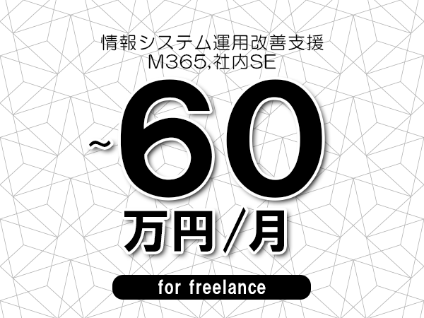 【50～60万円／フリーランス】＜M365,社内SE/情報システム運用改善支援＞◆完全週休2日制　◆年間休日120日以上　◆出張費用別途支給