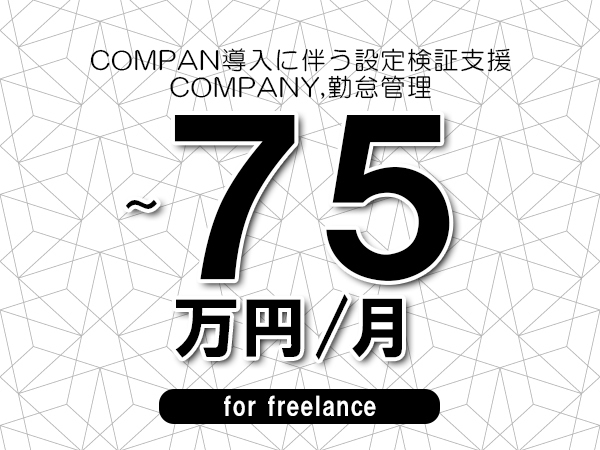 【60～75万円／フリーランス】＜COMPANY,勤怠管理/COMPAN導入に伴う設定検証支援＞◆全週休2日制　◆リモート併用相談可　◆年間休日1完20日以上　◆出張費用別途支給