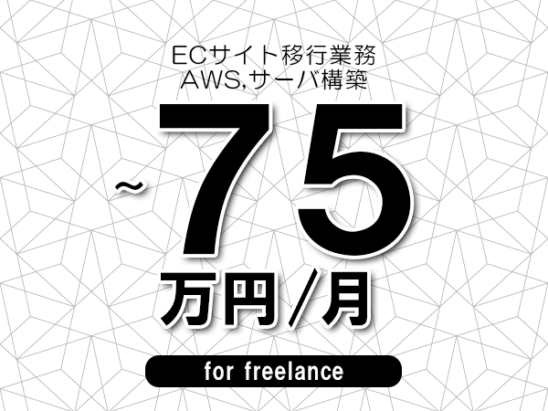 【60～75万円／フリーランス】＜AWS,サーバ構築/ECサイト移行業務＞◆完全週休2日制　◆年間休日120日以上　◆出張費用別途支給
