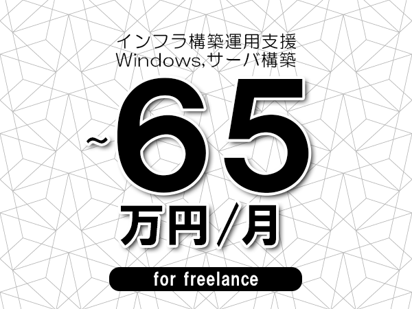 【55～65万円／フリーランス】＜Windows,サーバ構築/インフラ構築運用支援＞◆完全週休2日制　◆年間休日120日以上　◆出張費用別途支給