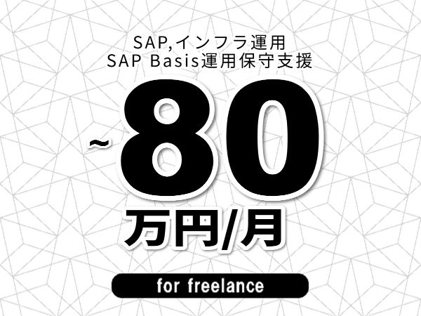【 73~80万円/フリーランス】<SAP,インフラ運用│SAP Basis運用保守支援>◆完全週休2日制 ◆年間休日120日以上 ◆出張費用別途支給