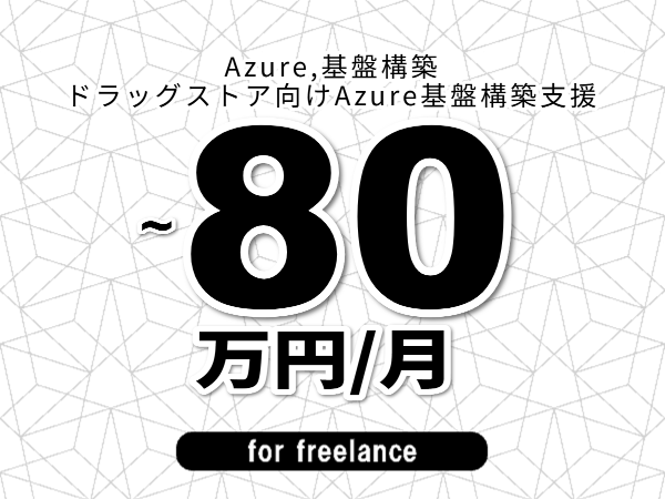 【 73~80万円/フリーランス】<Azure,基盤構築│ドラッグストア向けAzure基盤構築支援>◆完全週休2日制 ◆年間休日120日以上 ◆出張費用別途支給