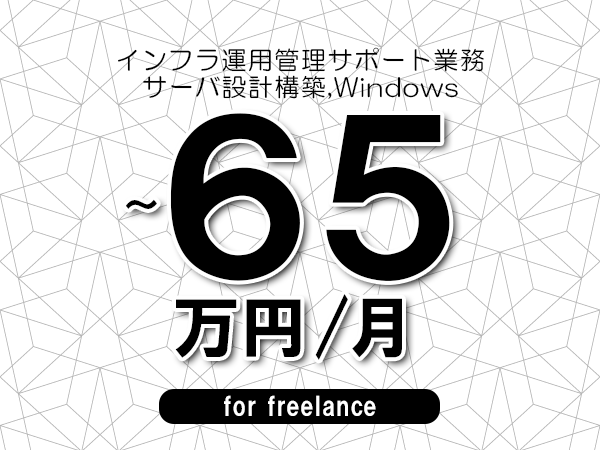 【50～65万円／フリーランス】＜サーバ設計構築,Windows/インフラ運用管理サポート業務＞◆完全週休2日制　◆年間休日120日以上　◆出張費用別途支給