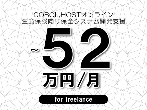 【 47~52万円/フリーランス】<COBOL,HOSTオンライン│生命保険向け保全システム開発支援>◆完全週休2日制 ◆年間休日120日以上 ◆出張費用別途支給