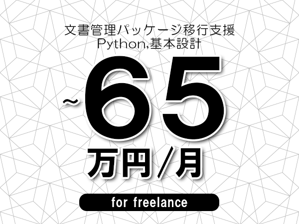 【55～65万円／フリーランス】＜Python,基本設計/文書管理パッケージ移行支援＞◆完全週休2日制　◆年間休日120日以上　◆出張費用別途支給