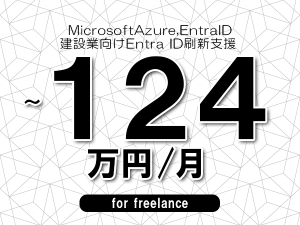 【 110~124万円/フリーランス】<MicrosoftAzure,EntraID│建設業向けEntra ID刷新支援>◆完全週休2日制 ◆年間休日120日以上 ◆出張費用別途支給