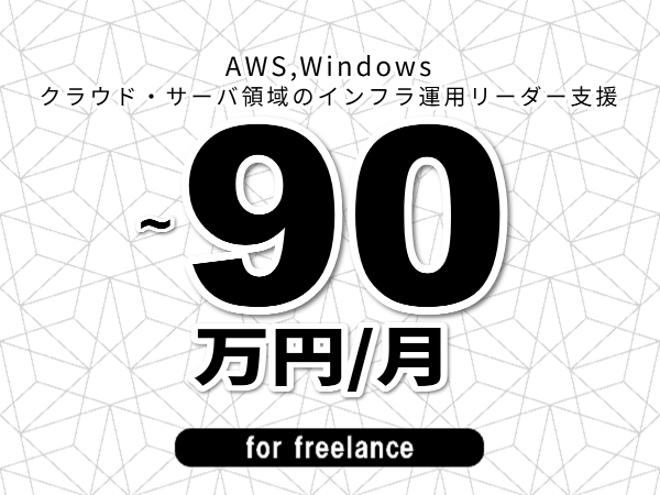 【 83~90万円/フリーランス】<AWS,Windows│クラウド・サーバ領域のインフラ運用リーダー支援>◆完全週休2日制 ◆年間休日120日以上 ◆出張費用別途支給