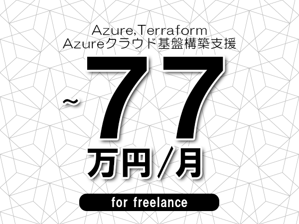 【 70~77万円/フリーランス】<Azure,Terraform│Azureクラウド基盤構築支援>◆完全週休2日制 ◆年間休日120日以上 ◆出張費用別途支給