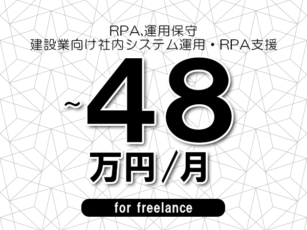 【 45~48万円/フリーランス】<RPA,運用保守│建設業向け社内システム運用・RPA支援>◆完全週休2日制 ◆年間休日120日以上 ◆出張費用別途支給